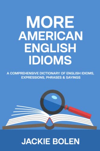 More American English Idioms: A Comprehensive Dictionary of English Idioms, Expressions, Phrases & Sayings (Advanced English Conversation Dialogues, Expressions, and Idioms) von Independently published